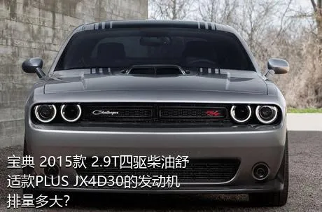宝典 2015款 2.9T四驱柴油舒适款PLUS JX4D30的发动机排量多大？