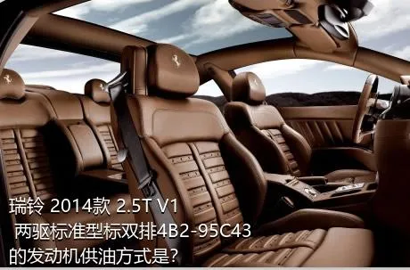 瑞铃 2014款 2.5T V1 两驱标准型标双排4B2-95C43的发动机供油方式是？