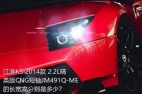 江淮K5 2014款 2.2L精英版CNG短轴JM491Q-ME的长宽高分别是多少？