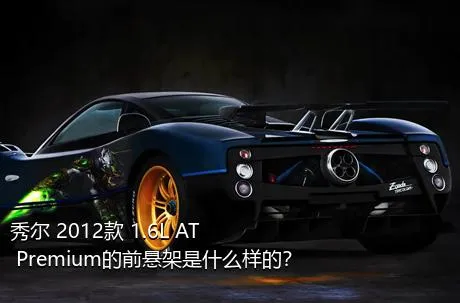 秀尔 2012款 1.6L AT Premium的前悬架是什么样的？