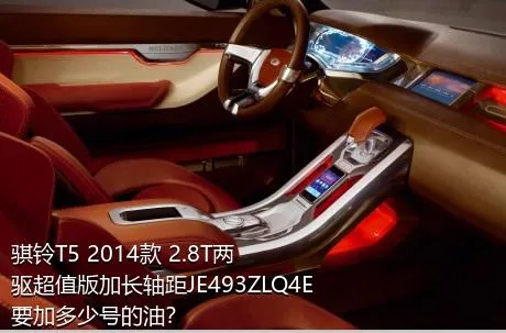 骐铃T5 2014款 2.8T两驱超值版加长轴距JE493ZLQ4E要加多少号的油？