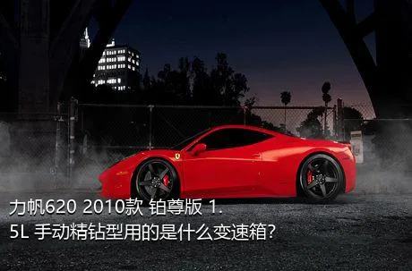 力帆620 2010款 铂尊版 1.5L 手动精钻型用的是什么变速箱？