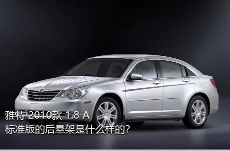 雅特 2010款 1.8 A+ 标准版的后悬架是什么样的？