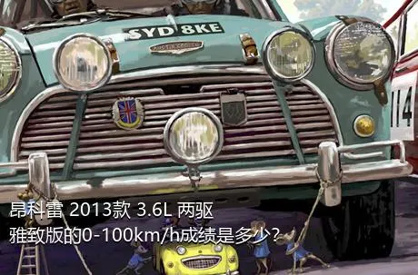 昂科雷 2013款 3.6L 两驱雅致版的0-100km/h成绩是多少？