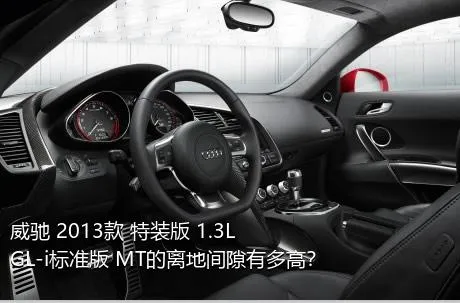 威驰 2013款 特装版 1.3L GL-i标准版 MT的离地间隙有多高？