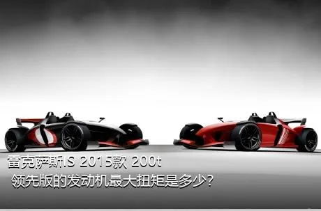 雷克萨斯IS 2015款 200t 领先版的发动机最大扭矩是多少？