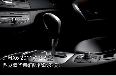 陆风X6 2011款 2.8T 四驱豪华柴油版能跑多快？