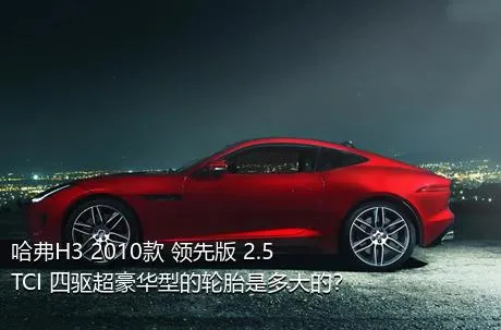 哈弗H3 2010款 领先版 2.5TCI 四驱超豪华型的轮胎是多大的？