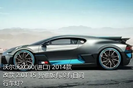 沃尔沃XC60(进口) 2014款 改款 2.0T T5 智雅版有没有日间行车灯？