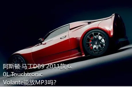 阿斯顿·马丁DB9 2011款 6.0L Touchtronic Volante能放MP3吗？