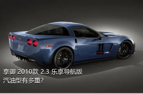 享御 2010款 2.3 乐享导航版汽油型有多重？