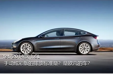 Yeti 2014款 1.6L 手动炫彩版的排放标准是？是欧几的车？