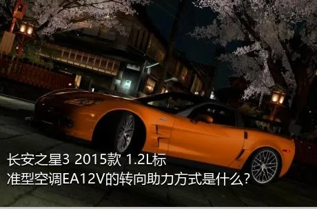 长安之星3 2015款 1.2L标准型空调EA12V的转向助力方式是什么？