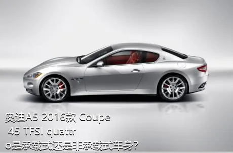 奥迪A5 2016款 Coupe 45 TFSI quattro是承载式还是非承载式车身？