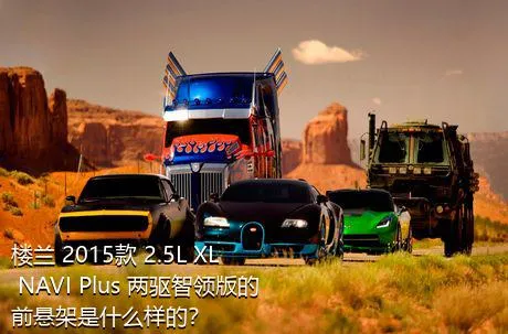 楼兰 2015款 2.5L XL NAVI Plus 两驱智领版的前悬架是什么样的？