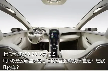上汽大通V80 2016款 2.5T手动傲运通国V短轴低顶6座的排放标准是？是欧几的车？