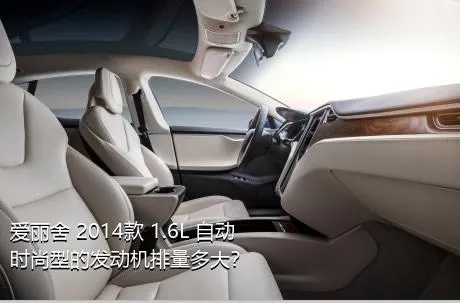 爱丽舍 2014款 1.6L 自动时尚型的发动机排量多大？