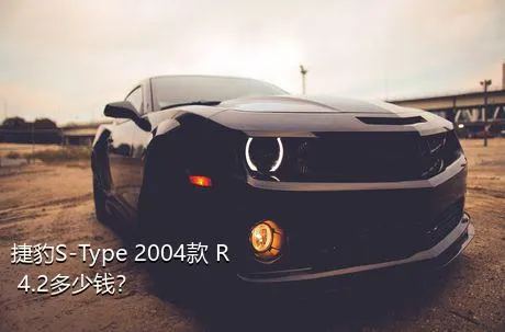 捷豹S-Type 2004款 R 4.2多少钱？