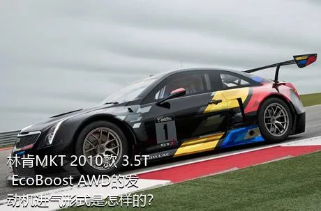 林肯MKT 2010款 3.5T EcoBoost AWD的发动机进气形式是怎样的？