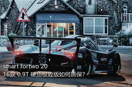 smart fortwo 2016款 0.9T 硬顶极致版如何质保？