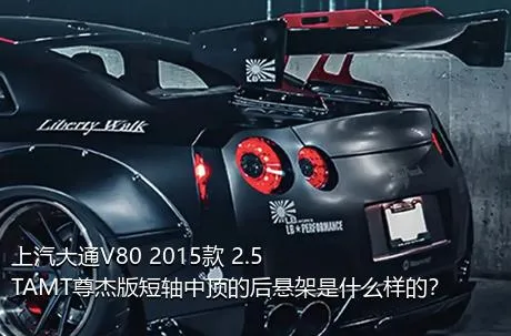 上汽大通V80 2015款 2.5TAMT尊杰版短轴中顶的后悬架是什么样的？