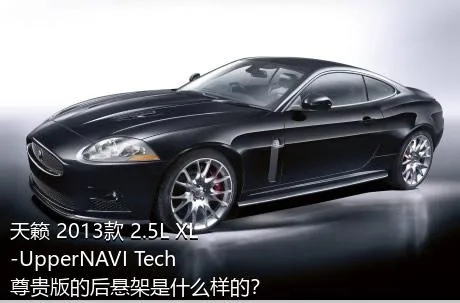 天籁 2013款 2.5L XL-UpperNAVI Tech尊贵版的后悬架是什么样的？
