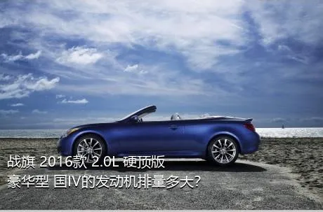 战旗 2016款 2.0L 硬顶版豪华型 国IV的发动机排量多大？