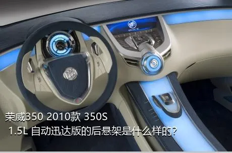 荣威350 2010款 350S 1.5L 自动迅达版的后悬架是什么样的？