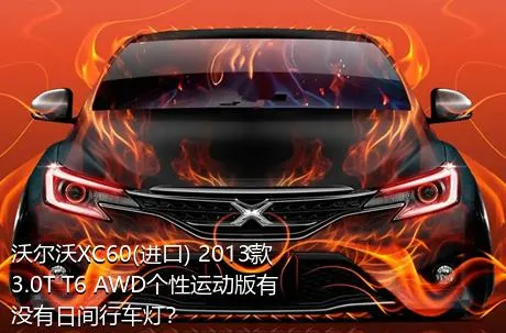 沃尔沃XC60(进口) 2013款 3.0T T6 AWD个性运动版有没有日间行车灯？