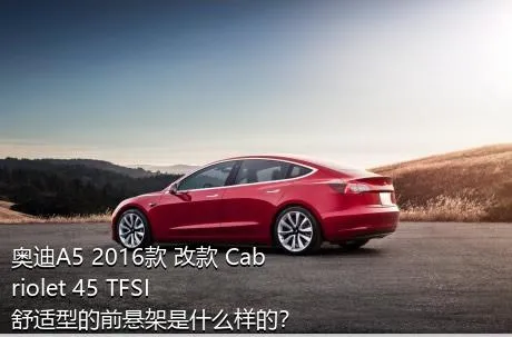 奥迪A5 2016款 改款 Cabriolet 45 TFSI 舒适型的前悬架是什么样的？