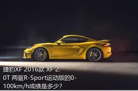 捷豹XF 2016款 XF 2.0T 两驱R-Sport运动版的0-100km/h成绩是多少？