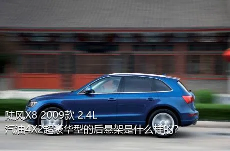 陆风X8 2009款 2.4L 汽油4X2超豪华型的后悬架是什么样的？