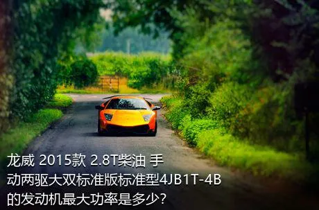 龙威 2015款 2.8T柴油 手动两驱大双标准版标准型4JB1T-4B的发动机最大功率是多少？