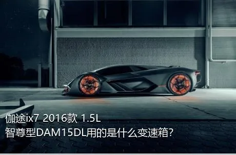 伽途ix7 2016款 1.5L智尊型DAM15DL用的是什么变速箱？