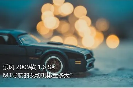 乐风 2009款 1.6 SX MT导航的发动机排量多大？