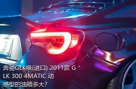 奔驰GLK级(进口) 2011款 GLK 300 4MATIC 动感型的油箱多大？