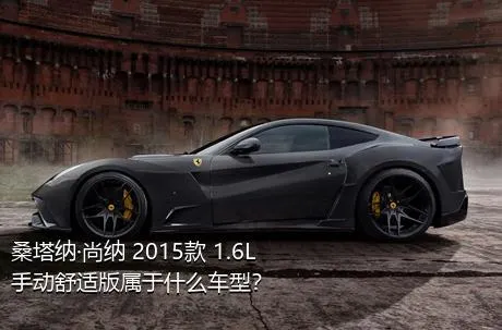 桑塔纳·尚纳 2015款 1.6L 手动舒适版属于什么车型？