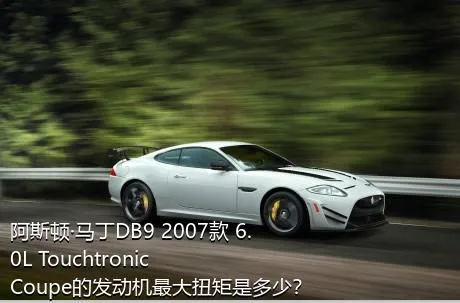 阿斯顿·马丁DB9 2007款 6.0L Touchtronic Coupe的发动机最大扭矩是多少？