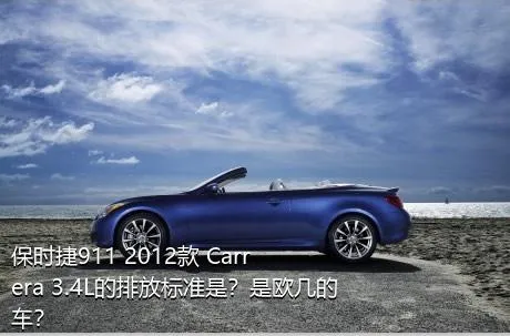 保时捷911 2012款 Carrera 3.4L的排放标准是？是欧几的车？