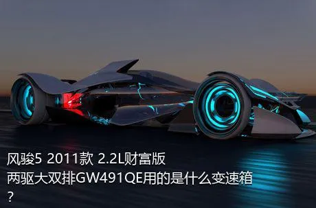 风骏5 2011款 2.2L财富版 两驱大双排GW491QE用的是什么变速箱？