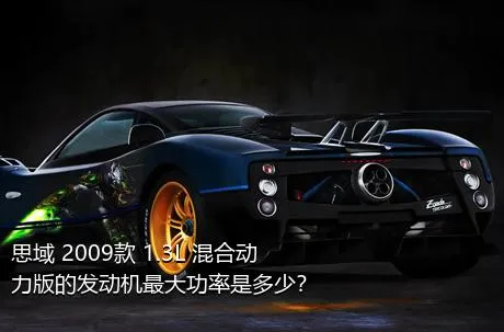 思域 2009款 1.3L 混合动力版的发动机最大功率是多少？