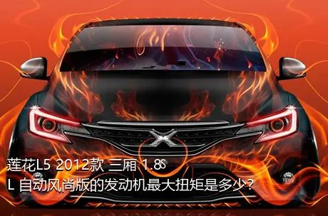 莲花L5 2012款 三厢 1.8L 自动风尚版的发动机最大扭矩是多少？