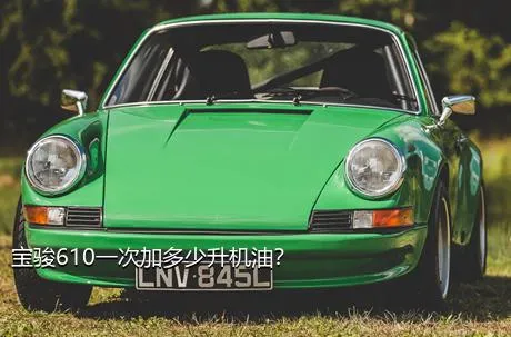宝骏610一次加多少升机油？