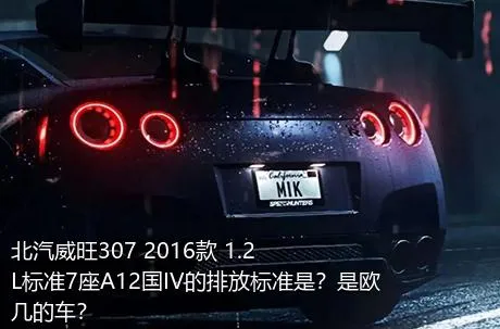 北汽威旺307 2016款 1.2L标准7座A12国IV的排放标准是？是欧几的车？
