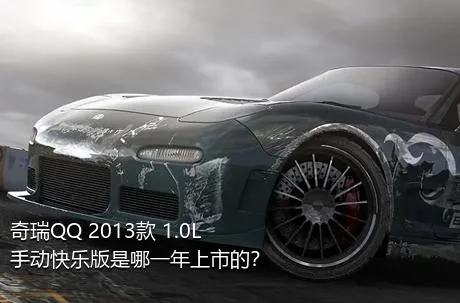 奇瑞QQ 2013款 1.0L 手动快乐版是哪一年上市的？