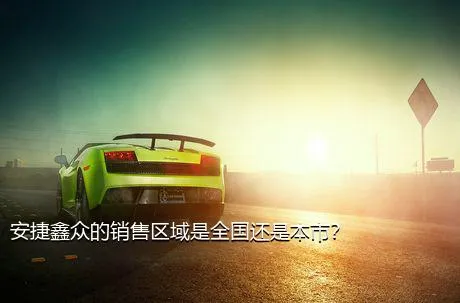 安捷鑫众的销售区域是全国还是本市？