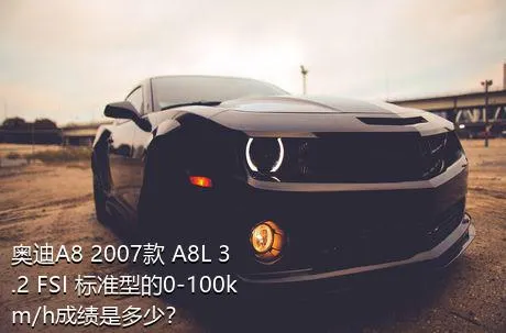 奥迪A8 2007款 A8L 3.2 FSI 标准型的0-100km/h成绩是多少？