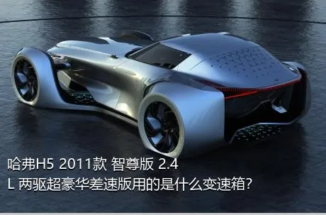 哈弗H5 2011款 智尊版 2.4L 两驱超豪华差速版用的是什么变速箱？