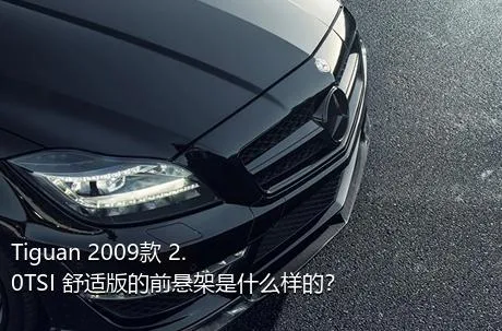 Tiguan 2009款 2.0TSI 舒适版的前悬架是什么样的？