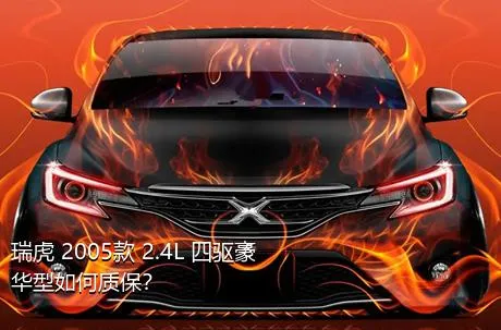 瑞虎 2005款 2.4L 四驱豪华型如何质保？